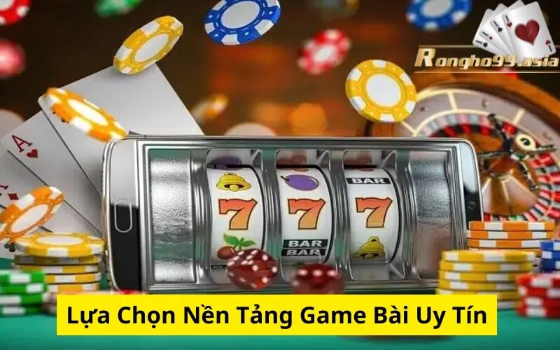 Lựa Chọn Nền Tảng Game Bài Uy Tín