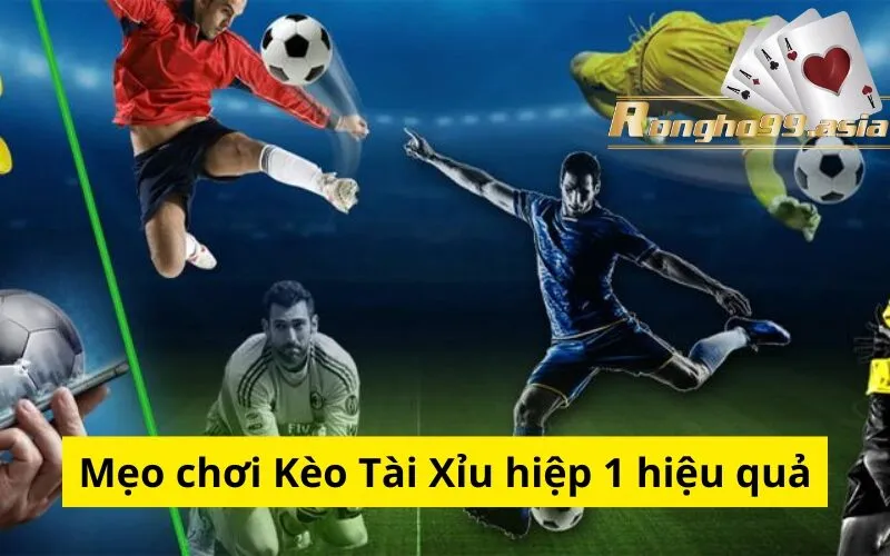 Mẹo chơi Kèo Tài Xỉu hiệp 1 hiệu quả